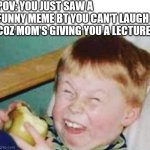 child laughter | POV: YOU JUST SAW A FUNNY MEME BT YOU CAN'T LAUGH COZ MOM'S GIVING YOU A LECTURE | image tagged in child laughter | made w/ Imgflip meme maker