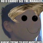 the blank child says | NO U CANNOT SEE THE MANAGER; KARENS TRYING TO KEEP HAPPY FACE | image tagged in the blank child says | made w/ Imgflip meme maker