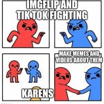 so true | IMGFLIP AND TIK TOK FIGHTING; MAKE MEMES AND VIDEOS ABOUT THEM; KARENS | image tagged in common enemy | made w/ Imgflip meme maker