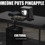 SCP-079 Insult Detected | WHEN SOMEONE PUTS PINEAPPLE ON PIZZA; CULTURAL | image tagged in scp-079 insult detected | made w/ Imgflip meme maker