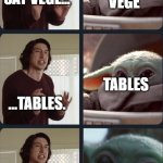 Kylo Ren teaches Baby Yoda to speak | VEGE; SAY VEGE... ...TABLES. TABLES; VEGETABLES; CHICKY NUGGIES! | image tagged in kylo ren teaches baby yoda to speak | made w/ Imgflip meme maker