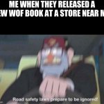 Funy | ME WHEN THEY RELEASED A NEW WOF BOOK AT A STORE NEAR ME: | image tagged in road safety laws prepare to be ignored,wings of fire | made w/ Imgflip meme maker