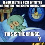 Everyone including i. Spot the ifunny.co watermark | IF YOU SEE THIS POST WITH THE SAME PICTURE. YOU KNOW THERES CRINGE; THIS IS THE CRINGE.   
                                        V | image tagged in squidward in bed | made w/ Imgflip meme maker