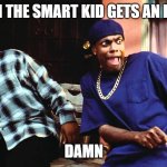 How kids react when the smart kid gets an F | ME WHEN THE SMART KID GETS AN F IN MATH; DAMN | image tagged in last friday damn | made w/ Imgflip meme maker