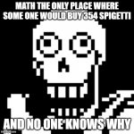 Papyrus Undertale | MATH THE ONLY PLACE WHERE SOME ONE WOULD BUY 354 SPIGETTI AND NO ONE KNOWS WHY | image tagged in papyrus undertale | made w/ Imgflip meme maker