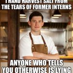 Blaine doesn’t lie | I HAND HARVEST SALT FROM THE TEARS OF FORMER INTERNS; ANYONE WHO TELLS YOU OTHERWISE IS LYING | image tagged in anyone who s says otherwise is lying | made w/ Imgflip meme maker