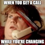chris farley phone | WHEN YOU GET A CALL; WHILE YOU'RE CHANGING | image tagged in chris farley phone,relatable | made w/ Imgflip meme maker