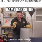 Thats alot of damage | YOU: HITS BOSS IN A GAME; GAME NARRATOR: | image tagged in thats alot of damage | made w/ Imgflip meme maker