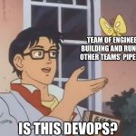DevOps silo <> DevOps | TEAM OF ENGINEERS BUILDING AND RUNNING OTHER TEAMS’ PIPELINES; IS THIS DEVOPS? | image tagged in oblivious anime man butterfly,devops | made w/ Imgflip meme maker