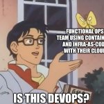 Cloud Ops <> DevOps | FUNCTIONAL OPS TEAM USING CONTAINERS AND INFRA-AS-CODE WITH THEIR CLOUD; IS THIS DEVOPS? | image tagged in oblivious anime man butterfly,devops,cloud,docker,kubernetes,k8s | made w/ Imgflip meme maker