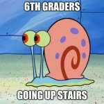 6TH GRADERS ARE SO SLOW xD | 6TH GRADERS; GOING UP STAIRS | image tagged in gary the snail | made w/ Imgflip meme maker