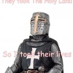 DEUS VULT, WE HAVE TAKEN THE HOLY LAND | They took The Holy Land; So I took their lives | image tagged in laughs in deus vult | made w/ Imgflip meme maker