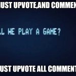 SHALL WE PLAY A GAME from War Games | MUST UPVOTE,AND COMMENT; MUST UPVOTE ALL COMMENTS | image tagged in shall we play a game from war games | made w/ Imgflip meme maker