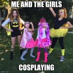 who else? | ME AND THE GIRLS; COSPLAYING | image tagged in haschak sisters posing as superheroes,haschak sisters | made w/ Imgflip meme maker