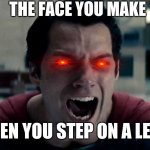 man of steel cry | THE FACE YOU MAKE; WHEN YOU STEP ON A LEGO! | image tagged in man of steel cry | made w/ Imgflip meme maker