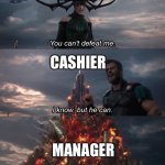 You Can’t Defeat Me | KAREN; CASHIER; MANAGER | image tagged in you can t defeat me | made w/ Imgflip meme maker