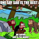 SAO is a bad anime | EVERYONE SAY SAO IS THE BEST ANIME; ME SAYING SAO IS THE WORST | image tagged in mr teeny and monkeys | made w/ Imgflip meme maker