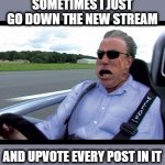 Its an odd corner of the world | SOMETIMES I JUST GO DOWN THE NEW STREAM; AND UPVOTE EVERY POST IN IT | image tagged in jeremy clarkson speed,imgflip,fun,funny,memes,hope | made w/ Imgflip meme maker