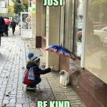 Just... | JUST; BE KIND | image tagged in kindness,be kind,cat,kid,be nice,wholesome | made w/ Imgflip meme maker