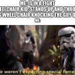 We Weren't Expecting Special Forces | ME: IS IN A FIGHT
WHEELCHAIR KID: STANDS UP AND THROWS HIS WHEEL CHAIR KNOCKING THE GUY OUT; ME: | image tagged in we weren't expecting special forces,memes | made w/ Imgflip meme maker