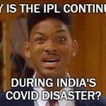 Why is the IPL continuing during India's Covid catastrophe? | WHY IS THE IPL CONTINUING; DURING INDIA'S COVID DISASTER? | image tagged in fresh prince wtf | made w/ Imgflip meme maker