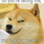 Comic Sans | So you're telling me, you enjoy a meme in; Comic sans? | image tagged in doge drinking with a smug,doge,dankmemes,funny | made w/ Imgflip meme maker