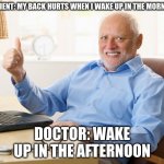 if doctors were smart alecs | PATIENT: MY BACK HURTS WHEN I WAKE UP IN THE MORNING; DOCTOR: WAKE UP IN THE AFTERNOON | image tagged in hide the pain harold thumbs up | made w/ Imgflip meme maker