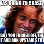 TO FAST | HE WAS GOING TO CHASE YOU; BUT YOU TURNED OFF THE LIGHT AND RAN UPSTAIRS TO FAST | image tagged in creepy face | made w/ Imgflip meme maker