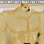 yay | TIK TOK IF MISTAKES MAKE YOU STRONGER | image tagged in buff doge | made w/ Imgflip meme maker