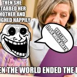 demon | THEN SHE STABBED HER MOTHER AND LAUGHED HAPPILY; YES I LOVE IT, SO MUCH DEATH; THEN THE WORLD ENDED THE END | image tagged in grandma reading | made w/ Imgflip meme maker