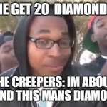 I'm about to end this man's whole career | ME GET 20  DIAMONDS; THE CREEPERS: IM ABOUT TO END THIS MANS DIAMONDS | image tagged in i'm about to end this man's whole career | made w/ Imgflip meme maker