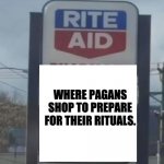 Rite Aid | WHERE PAGANS SHOP TO PREPARE FOR THEIR RITUALS. | image tagged in rite aid | made w/ Imgflip meme maker