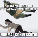 this still bothers me | YOU HAVE PROBABLY INHALED ENOUGH DEAD CELLS TO MAKE ANOTHER HUMAN; A NORMAL CONVERSATION | image tagged in normal conversation,memes | made w/ Imgflip meme maker