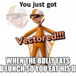 good job | WHEN THE BULLY EATS YOU LUNCH SO YOU EAT HIS DOG | image tagged in get vectered | made w/ Imgflip meme maker