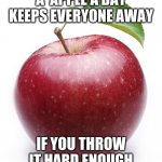 apple | A  APPLE A DAY KEEPS EVERYONE AWAY; IF YOU THROW IT HARD ENOUGH | image tagged in apple | made w/ Imgflip meme maker