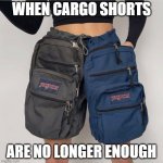 backpack shorts | WHEN CARGO SHORTS; ARE NO LONGER ENOUGH | image tagged in backpack shorts | made w/ Imgflip meme maker