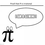 Pi is irrational because | I AM A GEMINI ! | image tagged in proof of pi | made w/ Imgflip meme maker