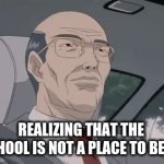 school is death | REALIZING THAT THE SCHOOL IS NOT A PLACE TO BE AT | image tagged in gifs,oh no,oh no anyway | made w/ Imgflip video-to-gif maker