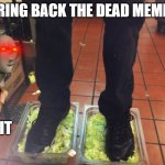 Bring back the dead | BRING BACK THE DEAD MEMES; DO IT | image tagged in burger king foot lettice,dead memes,memes,funny,lol,burger king | made w/ Imgflip meme maker