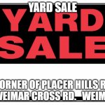 yard sale sign | YARD SALE; CORNER OF PLACER HILLS RD & WEIMAR CROSS RD.   WEIMAR | image tagged in yard sale sign | made w/ Imgflip meme maker