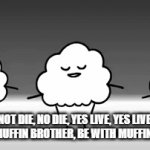 muffin brother | NOT DIE, NO DIE, YES LIVE, YES LIVE, BE WITH MUFFIN BROTHER, BE WITH MUFFIN BROTHER | image tagged in gifs,stop reading the tags,stop,i warned you,you are now a muffin | made w/ Imgflip video-to-gif maker