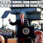 mission accomplished | "I CHEATED DURING ZOOM UNIVERSITY NOW IM BEING HONORED FOR USING GOOGLE" | image tagged in mission accomplished | made w/ Imgflip meme maker