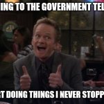 Barney Stinson Win Meme | ME LISTENING TO THE GOVERNMENT TELLING ME.... I CAN START DOING THINGS I NEVER STOPPED DOING... | image tagged in memes,barney stinson win | made w/ Imgflip meme maker