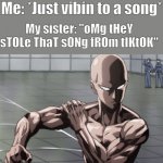 Saitama - One Punch Man, Anime | Me: *Just vibin to a song*; My sister: "oMg tHeY sTOLe ThaT sONg fROm tIKtOK" | image tagged in saitama - one punch man anime | made w/ Imgflip meme maker