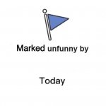 Marked unfunny by x today meme
