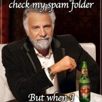 I need a beer | I dont always check my spam folder; But when I do, I NEED a BEER! | image tagged in the most interesting man in the world | made w/ Imgflip meme maker