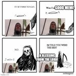 this meme was already dead | GOOD MEME A BLESSING FROM THE LORD! | image tagged in im told you were the best | made w/ Imgflip meme maker