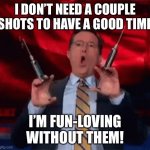 COVID-19 | I DON’T NEED A COUPLE SHOTS TO HAVE A GOOD TIME; I’M FUN-LOVING WITHOUT THEM! | image tagged in covid-19 | made w/ Imgflip meme maker