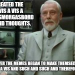 What if this Guy created the first meme? | SO I CREATED THE MEME VIS A VIS A VERITABLE SMORGASBORD OF IDEAS AND THOUGHTS. HOWEVER THE MEMES BEGAN TO MAKE THEMSELVES.  AN ANOMALY VIS A VIS AND SUCH AND SUCH AND THEREFORE AND STUFF. | image tagged in architect matrix | made w/ Imgflip meme maker