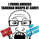 It's painfully true | Clickbait Videos be like:; I FOUND AMOGUS TANKMAN MORPH AT 3AM!!! NOT CLICKBAIT. 100% REAL!!! NO WAY GUYS!!! | image tagged in soyboy pov | made w/ Imgflip meme maker